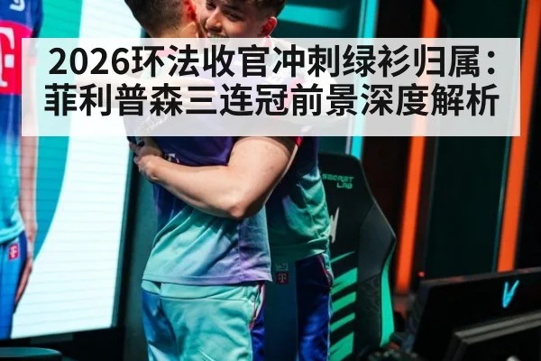 2026环法收官冲刺绿衫归属：菲利普森三连冠前景深度解析